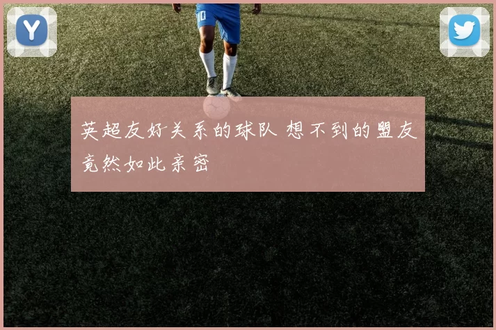 英超友好关系的球队 想不到的盟友竟然如此亲密
