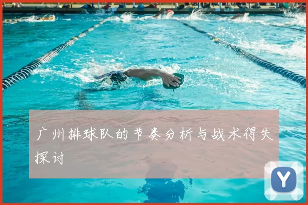 广州排球队的节奏分析与战术得失探讨