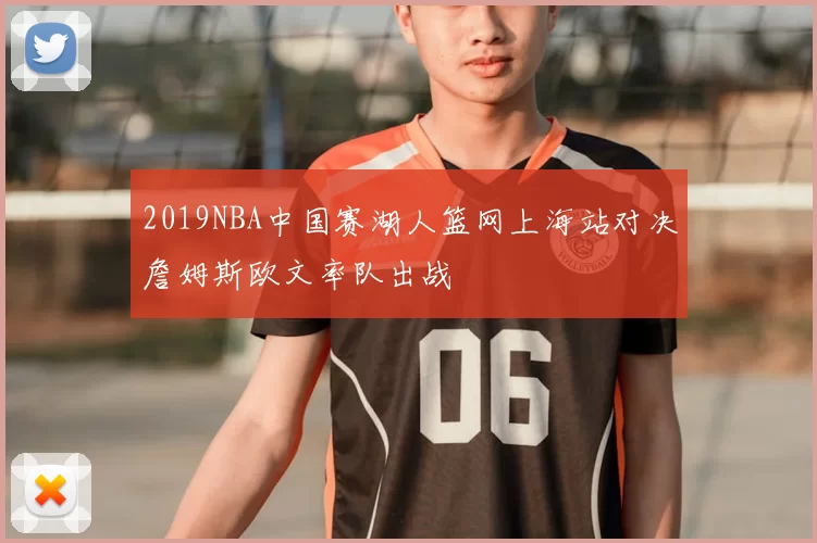 2019NBA中国赛湖人篮网上海站对决詹姆斯欧文率队出战