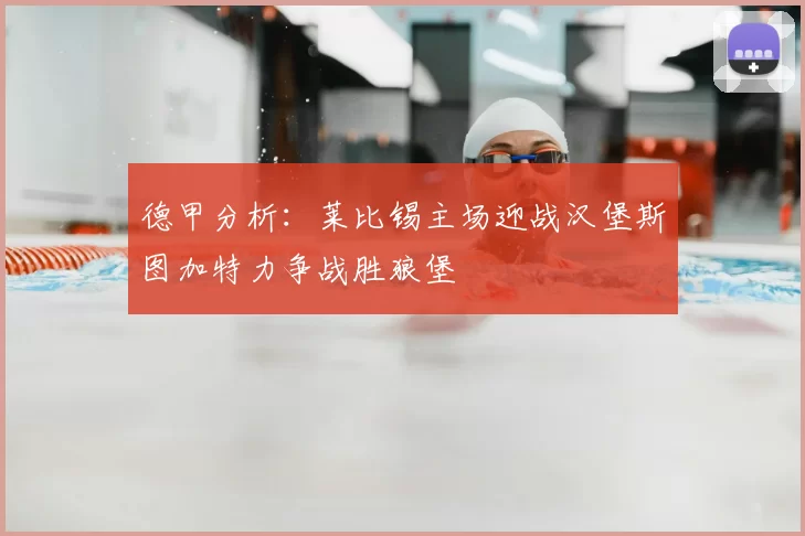 德甲分析：莱比锡主场迎战汉堡斯图加特力争战胜狼堡