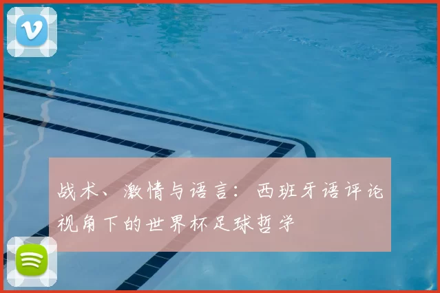 战术、激情与语言：西班牙语评论视角下的世界杯足球哲学
