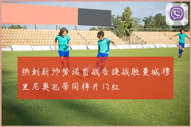 热刺新帅努诺首战告捷战胜曼城穆里尼奥孔蒂同样开门红