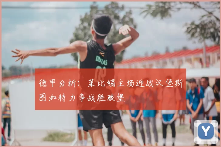 德甲分析：莱比锡主场迎战汉堡斯图加特力争战胜狼堡