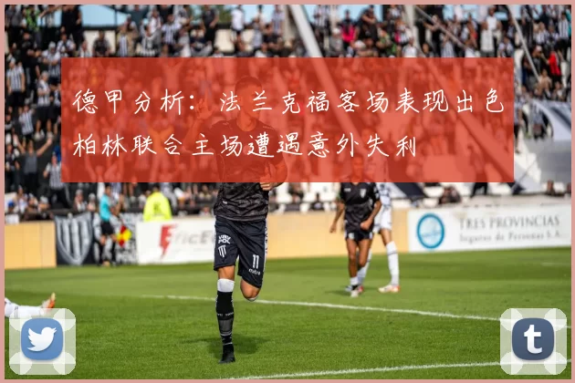 德甲分析：法兰克福客场表现出色柏林联合主场遭遇意外失利