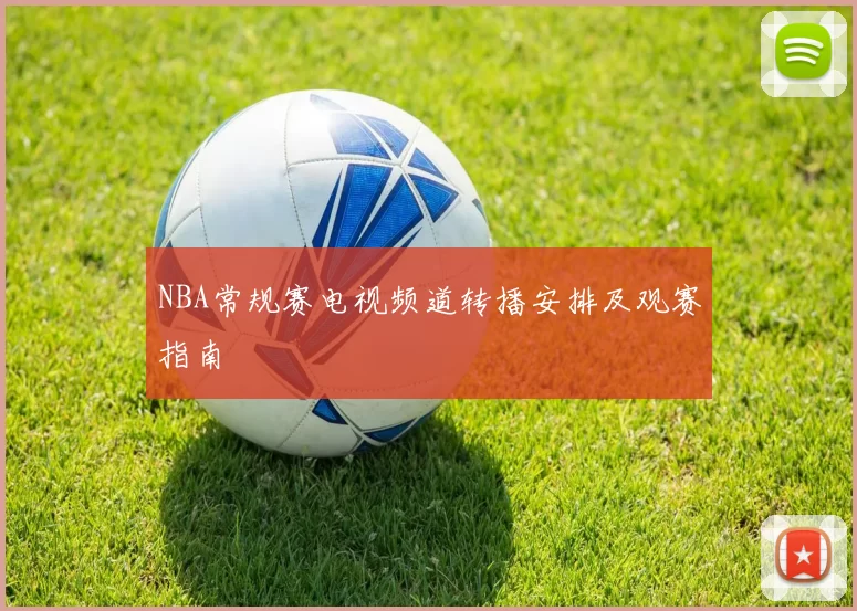 NBA常规赛电视频道转播安排及观赛指南