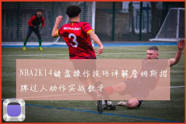 NBA2K14键盘操作技巧详解詹姆斯招牌过人动作实战教学