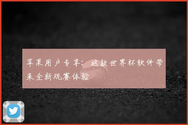 苹果用户专享：这款世界杯软件带来全新观赛体验