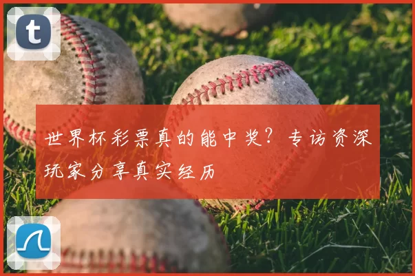 世界杯彩票真的能中奖？专访资深玩家分享真实经历