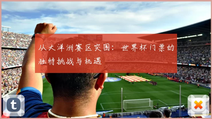 从大洋洲赛区突围：世界杯门票的独特挑战与机遇