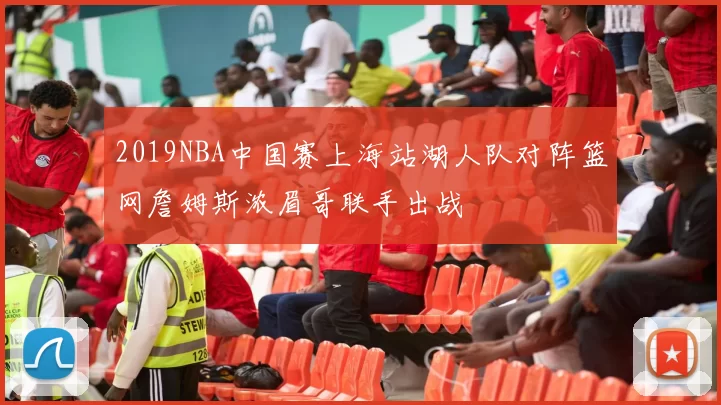 2019NBA中国赛上海站湖人队对阵篮网詹姆斯浓眉哥联手出战