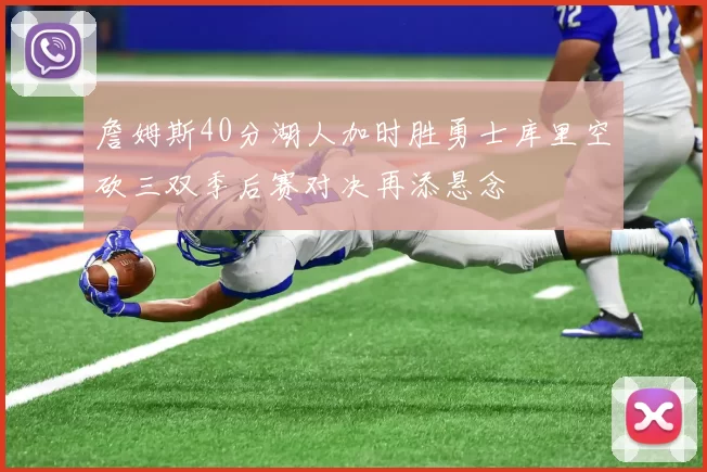 詹姆斯40分湖人加时胜勇士库里空砍三双季后赛对决再添悬念
