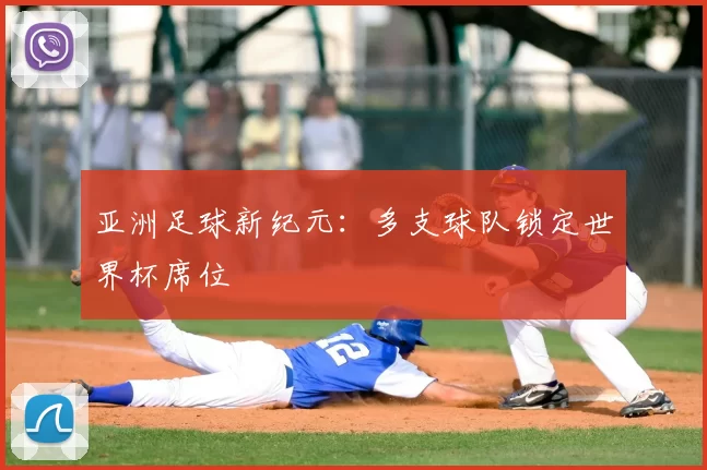 亚洲足球新纪元：多支球队锁定世界杯席位