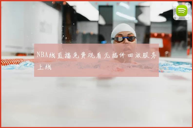 NBA线直播免费观看无插件回放服务上线