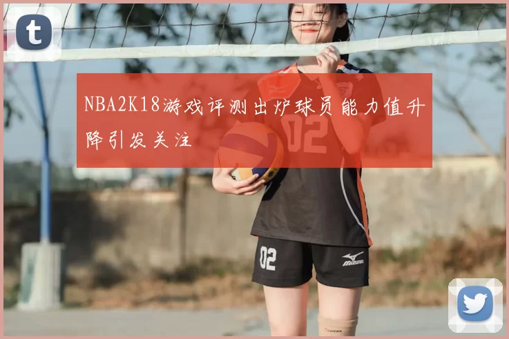NBA2K18游戏评测出炉球员能力值升降引发关注