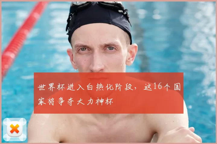 世界杯进入白热化阶段，这16个国家将争夺大力神杯