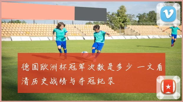 德国欧洲杯冠军次数是多少 一文看清历史战绩与夺冠纪录
