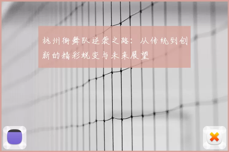 杭州街舞队逆袭之路：从传统到创新的精彩蜕变与未来展望
