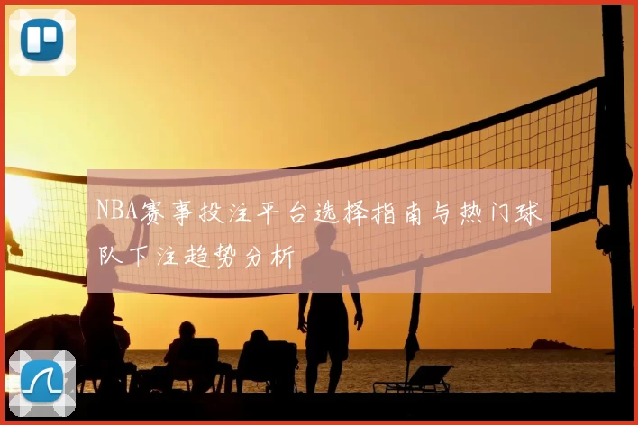 NBA赛事投注平台选择指南与热门球队下注趋势分析