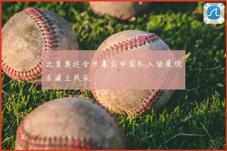 北京奥运会开幕式中国队入场展现东道主风采