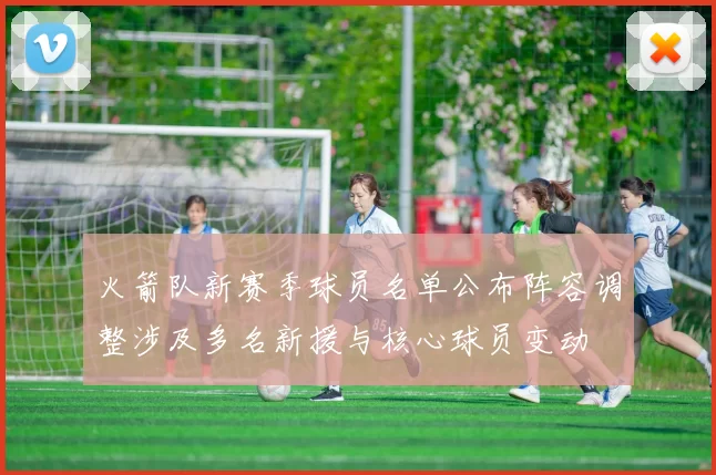 火箭队新赛季球员名单公布阵容调整涉及多名新援与核心球员变动