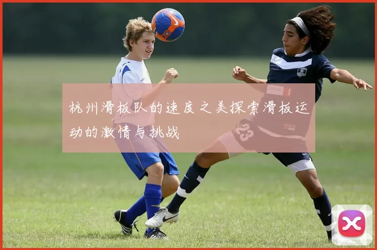 杭州滑板队的速度之美探索滑板运动的激情与挑战