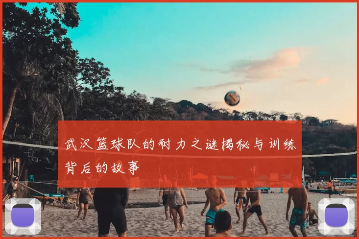 武汉篮球队的耐力之谜揭秘与训练背后的故事