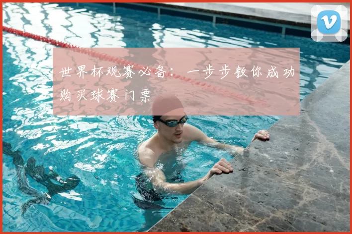 世界杯观赛必备：一步步教你成功购买球赛门票