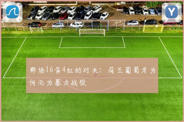 那场16黄4红的对决：荷兰葡萄牙为何沦为暴力战役