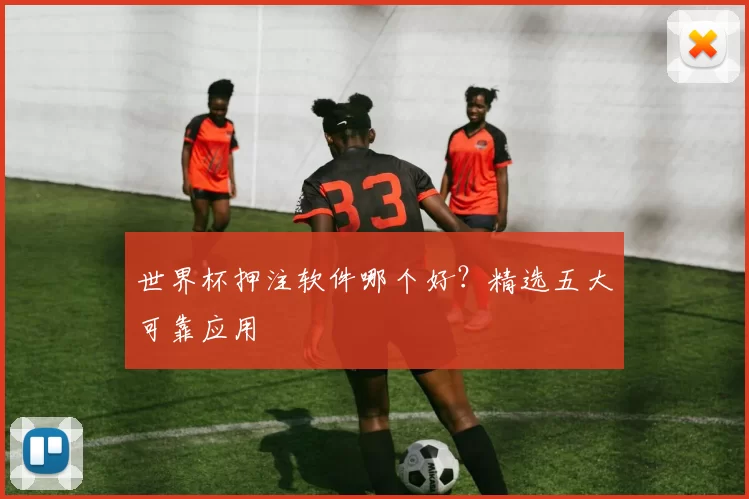 世界杯押注软件哪个好？精选五大可靠应用