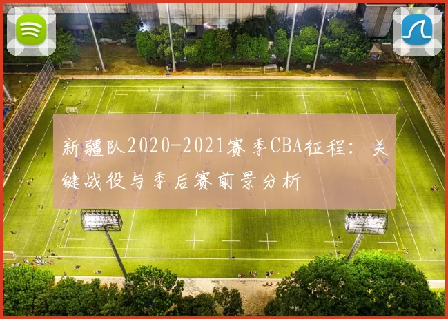 新疆队2020-2021赛季CBA征程：关键战役与季后赛前景分析