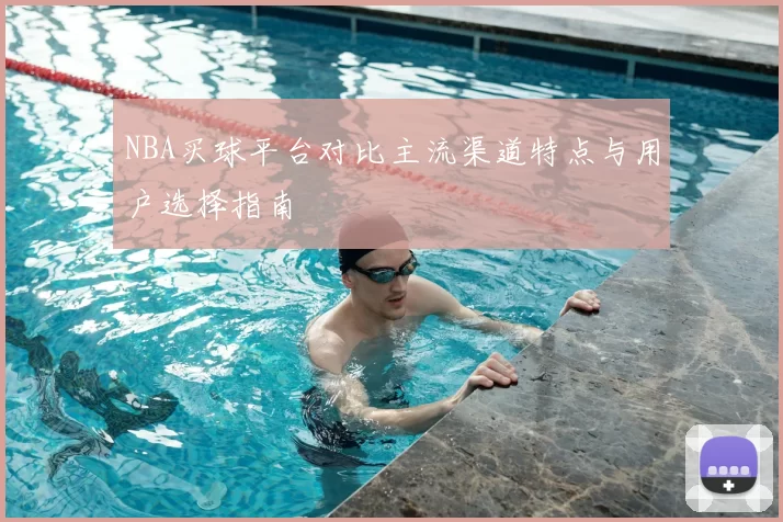 NBA买球平台对比主流渠道特点与用户选择指南