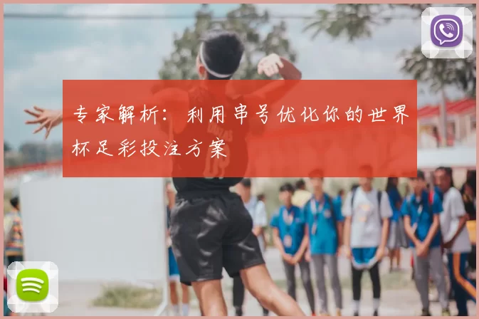 专家解析:利用串号优化你的世界杯足彩投注方案