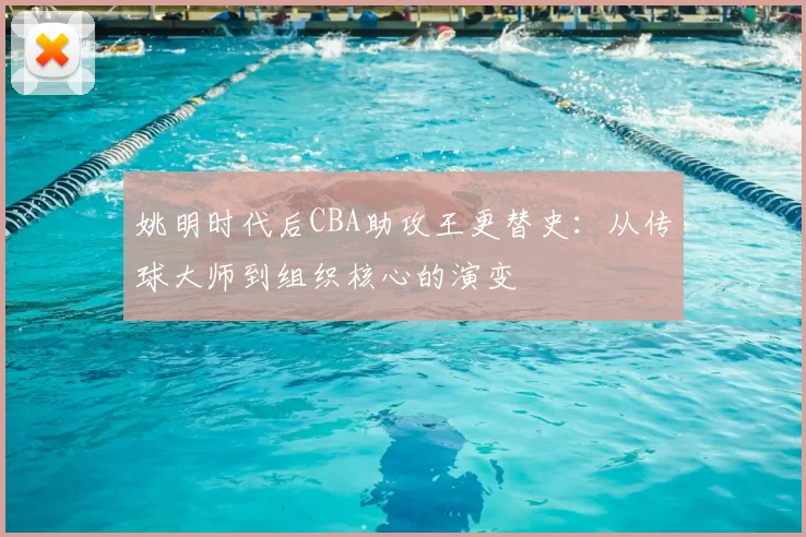 姚明时代后CBA助攻王更替史：从传球大师到组织核心的演变