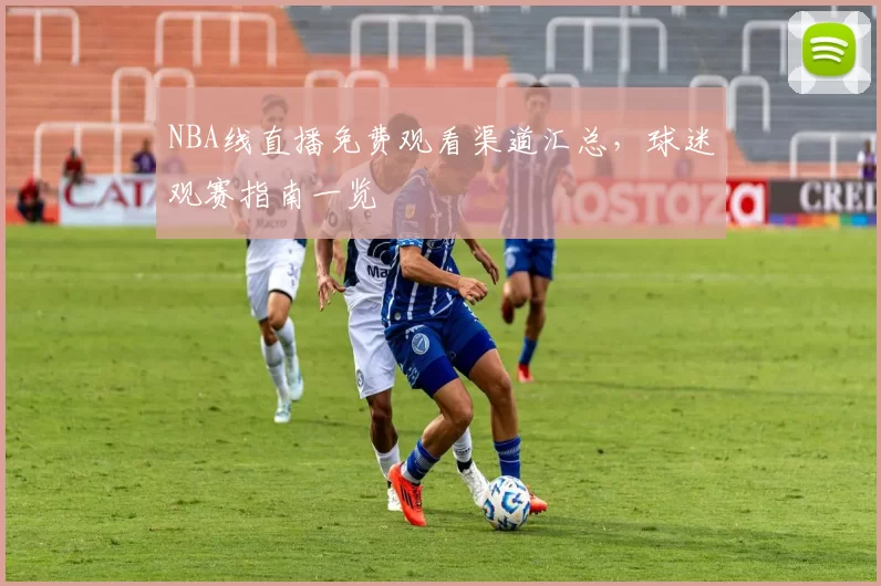 NBA线直播免费观看渠道汇总，球迷观赛指南一览