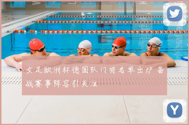 女足欧洲杯德国队门将名单出炉 备战赛事阵容引关注