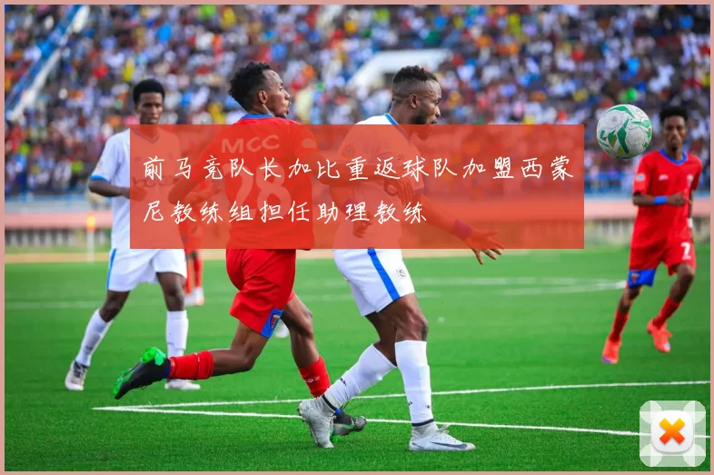 前马竞队长加比重返球队加盟西蒙尼教练组担任助理教练