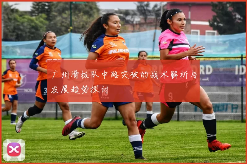 广州滑板队中路突破的战术解析与发展趋势探讨