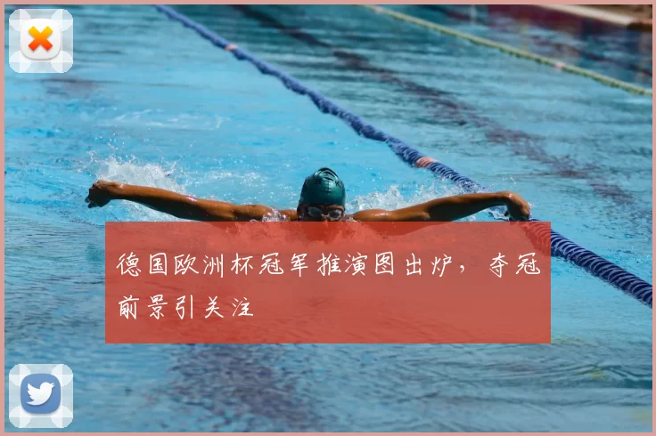 德国欧洲杯冠军推演图出炉，夺冠前景引关注