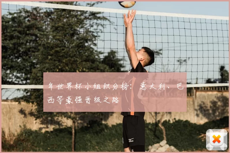 年世界杯小组积分榜：意大利、巴西等豪强晋级之路