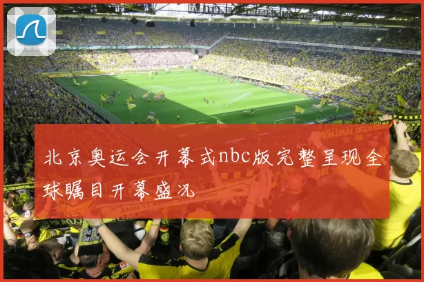 北京奥运会开幕式nbc版完整呈现全球瞩目开幕盛况