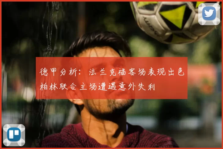 德甲分析：法兰克福客场表现出色柏林联合主场遭遇意外失利