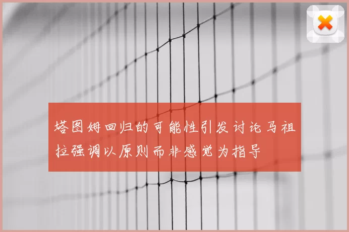 塔图姆回归的可能性引发讨论马祖拉强调以原则而非感觉为指导