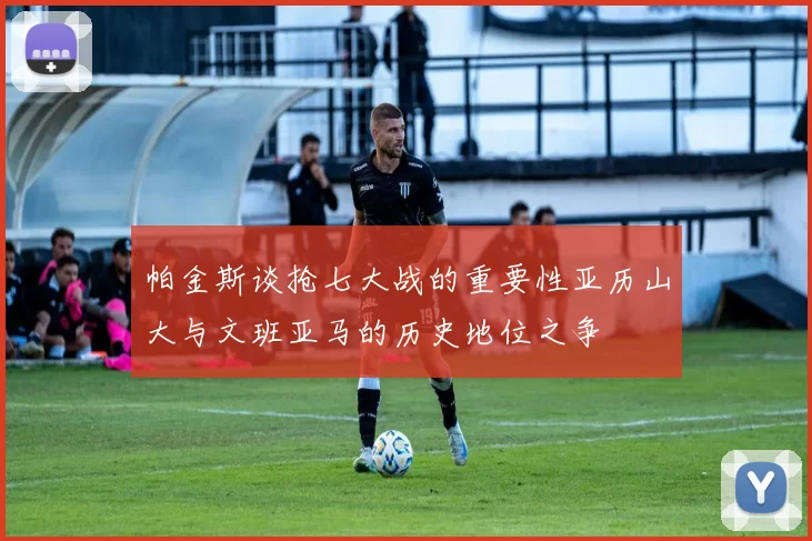 帕金斯谈抢七大战的重要性亚历山大与文班亚马的历史地位之争