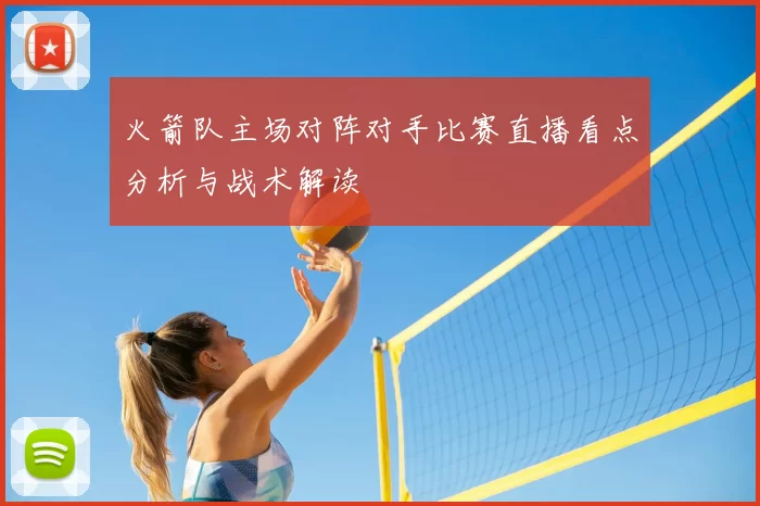 火箭队主场对阵对手比赛直播看点分析与战术解读