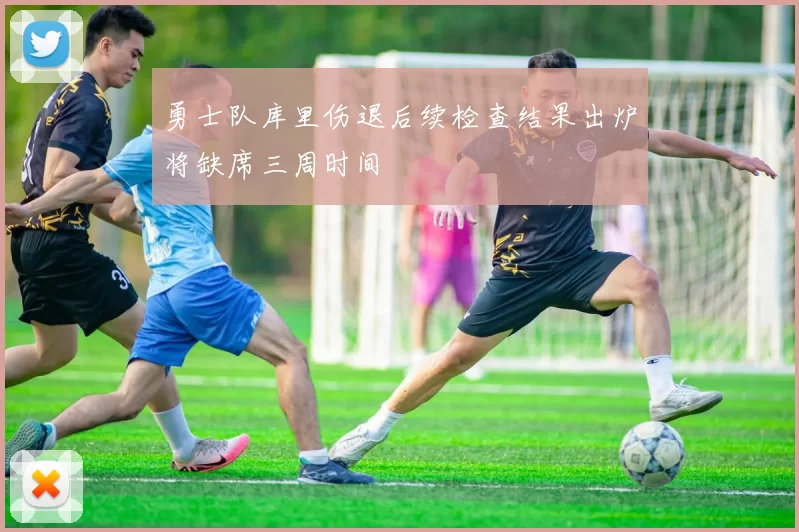 勇士队库里伤退后续检查结果出炉将缺席三周时间
