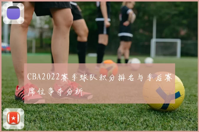 CBA2022赛季球队积分排名与季后赛席位争夺分析