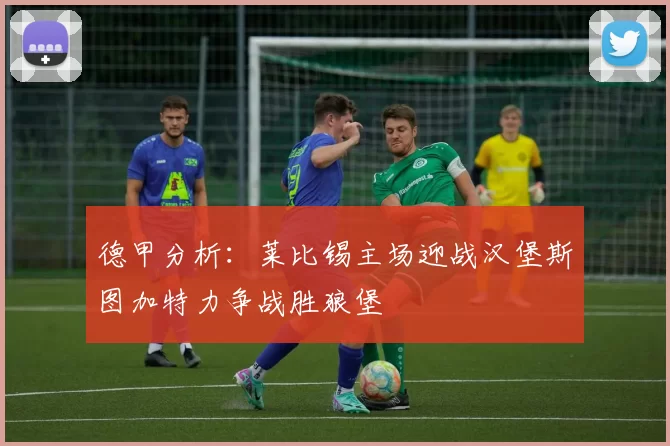 德甲分析：莱比锡主场迎战汉堡斯图加特力争战胜狼堡