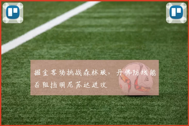 掘金客场挑战森林狼，丹佛防线能否阻挡明尼苏达进攻