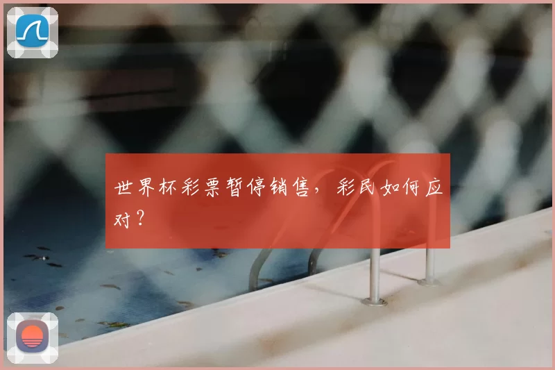 世界杯彩票暂停销售,彩民如何应对?