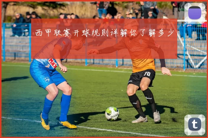 西甲联赛开球规则详解你了解多少